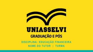 DISCIPLINA: EDUCAÇÃO FINANCEIRA
NOME DO TUTOR | TURMA
 