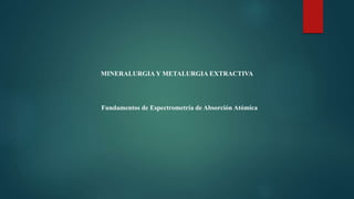 MINERALURGIA Y METALURGIA EXTRACTIVA
Fundamentos de Espectrometría de Absorción Atómica
 