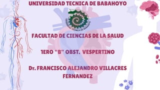 UNIVERSIDAD TECNICA DE BABAHOYO
FACULTAD DE CIENCIAS DE LA SALUD
1ERO “B” OBST. VESPERTINO
Dr. FRANCISCO ALEJANDRO VILLACRES
FERNANDEZ
 