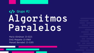 Algoritmos
Paralelos
Grupo #2
Mario Almánzar 23-0221
Emil Moquete 22-0969
Manuel Bernabel 23-0285
 