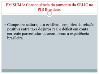 Consequência do aumento da SELIC naBalança de Pagamentos O aumento da Taxa de juros tem 2 consequênciasquevãoem direções contrárias na Balança de Pagamentos:Aumentaosdéficitsemcontacorrente.Aumenta o superávitnacontafinanceira.