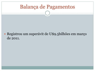 Balança de PagamentosRegistrou um superávit de U$9.5bilhões em março de 2011.