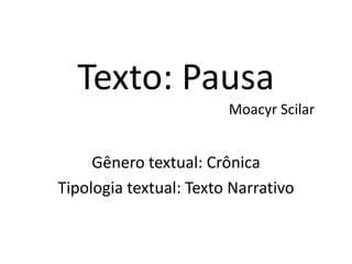 Texto: Pausa
Moacyr Scilar
Gênero textual: Crônica
Tipologia textual: Texto Narrativo
 