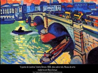 “A ponte de Londres”,AndreDérain, 1906, óleo sobre tela, Museu de arte moderna em Nova Iorquehttp://www.brooklynmuseum.org/exhibitions/monet/derain.php