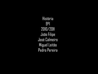 História9º12010/2011João FilipeJosé CalmeiroMiguel LeitãoPedro Pereira