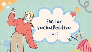Factor
Factor
socioafectivo
socioafectivo
Grupo 2
Grupo 2
 