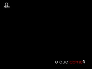o que come?
 