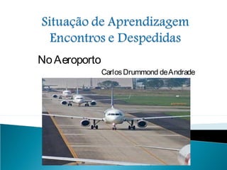 NoAeroporto
CarlosDrummond deAndrade
 