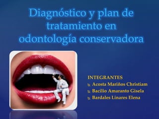 INTEGRANTES
 Acosta Mariños Christiam
 Bacilio Amaranto Gisela
 Bardales Linares Elena
Diagnóstico y plan de
tratamiento en
odontología conservadora
 