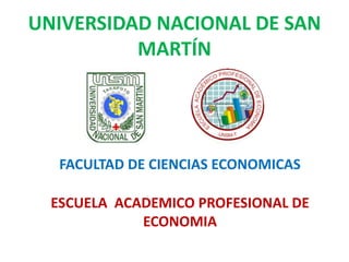 UNIVERSIDAD NACIONAL DE SAN
MARTÍN
FACULTAD DE CIENCIAS ECONOMICAS
ESCUELA ACADEMICO PROFESIONAL DE
ECONOMIA
 
