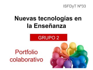 ISFDyT Nº33

Nuevas tecnologías en
la Enseñanza
GRUPO 2

Portfolio
colaborativo

 