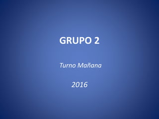 GRUPO 2
Turno Mañana
2016
 