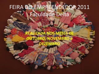 FEIRA DO EMPREENDEDOR 2011
       Faculdade Delta


     REALIZADA NOS MESES DE
     OUTUBRO, NOVEMBRO e
            DEZEMBRO
 