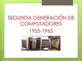 SEGUNDA GENERACIÓN DE
    COMPUTADORES
      1955-1965
 