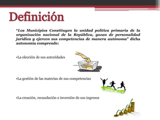 “Los Municipios Constituyen la unidad política primaria de la
organización nacional de la República, gozan de personalidad
jurídica y ejercen sus competencias de manera autónoma” dicha
autonomía comprende:


•La elección de sus autoridades




•La gestión de las materias de sus competencias




•La creación, recaudación e inversión de sus ingresos
 