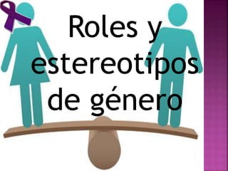 Roles y
estereotipos
de género
 