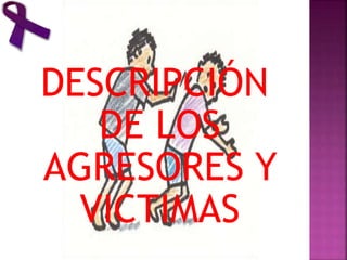 DESCRIPCIÓN
DE LOS
AGRESORES Y
VICTIMAS
 