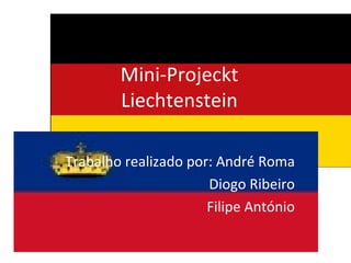 Mini-Projeckt Liechtenstein Trabalho realizado por: André Roma Diogo Ribeiro Filipe António 