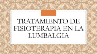 TRATAMIENTO DE
FISIOTERAPIA EN LA
LUMBALGIA
 
