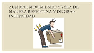 2.UN MAL MOVIMIENTO YA SEA DE
MANERA REPENTINA Y DE GRAN
INTENSIDAD
 