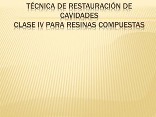 TÉCNICA DE RESTAURACIÓN DE
CAVIDADES
CLASE IV PARA RESINAS COMPUESTAS
 