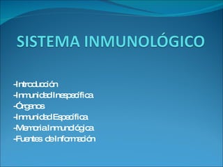 -Introducción -Inmunidad Inespecífica -Órganos -Inmunidad Específica -Memoria Inmunológica -Fuentes  de Información 