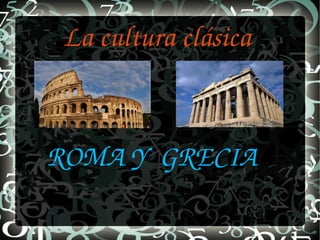 La cultura clásica
ROMA Y  GRECIA 
 