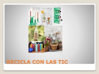 RECICLA CON LAS TIC
 