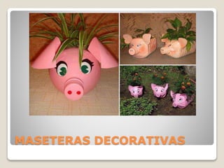 MASETERAS DECORATIVAS
 