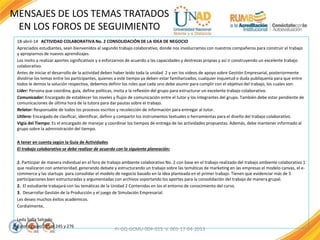 18-abril-14 ACTIVIDAD COLABORATIVA No. 2 CONSOLIDACIÓN DE LA IDEA DE NEGOCIO
Apreciados estudiantes, sean bienvenidos al segundo trabajo colaborativo, donde nos involucramos con nuestros compañeros para construir el trabajo
y apropiarnos de nuevos aprendizajes.
Los invito a realizar aportes significativos y a esforzarnos de acuerdo a las capacidades y destrezas propias y así ir construyendo un excelente trabajo
colaborativo.
Antes de iniciar el desarrollo de la actividad deben haber leído toda la unidad 2 y ver los videos de apoyo sobre Gestión Empresarial, posteriormente
dividirse los temas entre los participantes, quienes a este tiempo ya deben estar familiarizados, cualquier inquietud o duda publíquenla para que entre
todos le demos la solución respectiva, debemos definir los roles que cada uno debe asumir para cumplir con el objetivo del trabajo, los cuales son:
Líder: Persona que coordina, guía, define políticas, invita a la reflexión del grupo para estructurar un excelente trabajo colaborativo.
Comunicador: Encargado de establecer los niveles y flujos de comunicación entre el tutor y los integrantes del grupo. También debe estar pendiente de
comunicaciones de última hora de la tutora para dar pautas sobre el trabajo.
Relator: Responsable de todos los procesos escritos y recolección de información para entregar al tutor.
Utilero: Encargado de clasificar, identificar, definir y compartir los instrumentos textuales o herramientas para el diseño del trabajo colaborativo.
Vigía del Tiempo: Es el encargado de manejar y coordinar los tiempos de entrega de las actividades propuestas. Además, debe mantener informado al
grupo sobre la administración del tiempo.
A tener en cuenta según la Guía de Actividades
El trabajo colaborativo se debe realizar de acuerdo con la siguiente planeación:
1. Participar de manera individual en el foro de trabajo ambiente colaborativo No. 2 con base en el trabajo realizado del trabajo ambiente colaborativo 1
que realizaron con anterioridad, generando debate y estructurando un trabajo sobre las temáticas de marketing en las empresas el modelo canvas, el e-
commerce y las startups para consolidar el modelo de negocio basado en la idea planteada en el primer trabajo. Tienen que evidenciar más de 5
participaciones bien estructuradas y argumentadas con archivos soportando los aportes para la consolidación del trabajo de manera grupal.
2. El estudiante trabajará con las temáticas de la Unidad 2 Contenidas en los el entorno de conocimiento del curso.
3. Desarrollar Gestión de la Producción y el juego de Simulación Empresarial.
Les deseo muchos éxitos académicos.
Cordialmente,
Leda Sofía Salcedo
Tutora grupo 205 al 245 y 276
FI-GQ-GCMU-004-015 V. 001-17-04-2013
MENSAJES DE LOS TEMAS TRATADOS
EN LOS FOROS DE SEGUIMIENTO
 