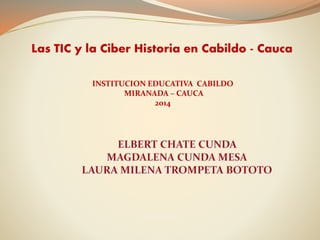 Las TIC y la Ciber Historia en Cabildo - Cauca
INSTITUCION EDUCATIVA CABILDO
MIRANADA – CAUCA
2014
 