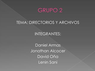 GRUPO 2 TEMA: DIRECTORIOS Y ARCHIVOS INTEGRANTES:  Daniel Armas Jonathan Alcocer David Oña Lenin Sani 