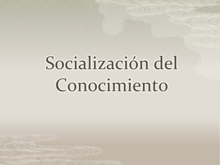 Socialización del
Conocimiento
 