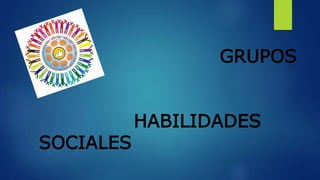 GRUPOS
DE
HABILIDADES
SOCIALES
 