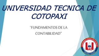 UNIVERSIDAD TECNICA DE
COTOPAXI
“FUNDAMENTOS DE LA
CONTABILIDAD”
 