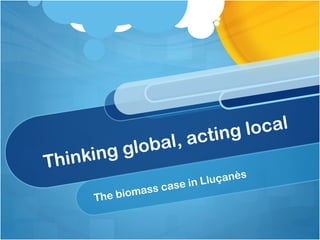Thinking global, acting local The biomass case in Lluçanès 