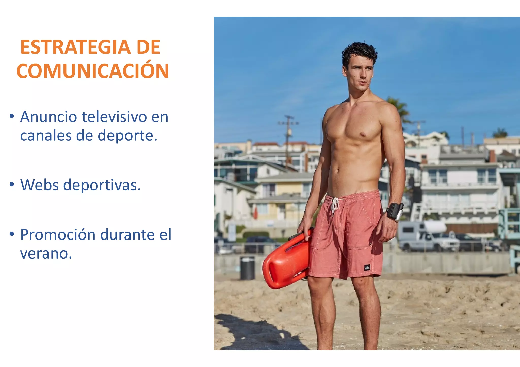 ESTRATEGIA DE
COMUNICACIÓN
• Anuncio televisivo en
canales de deporte.
• Webs deportivas.• Webs deportivas.
• Promoción durante el
verano.
 