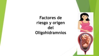 Factores de
riesgo y origen
del
Oligohidramnios
 