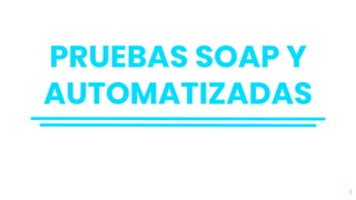 PRUEBAS SOAP Y
AUTOMATIZADAS
1
 