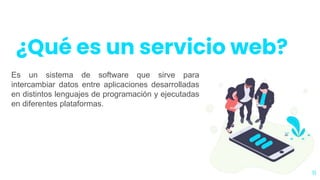 ¿Qué es un servicio web?
11
Es un sistema de software que sirve para
intercambiar datos entre aplicaciones desarrolladas
en distintos lenguajes de programación y ejecutadas
en diferentes plataformas.
 