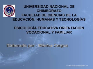 UNIVERSIDAD NACIONAL DE
CHIMBORAZO
FACULTAD DE CIENCIAS DE LA
EDUCACIÓN, HUMANAS Y TECNOLOGÍAS
PSICOLOGÍA EDUCATIVA ORIENTACIÓN
VOCACIONAL Y FAMILIAR
 