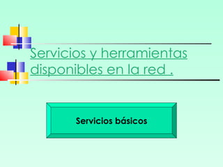 Servicios y herramientas disponibles en la red . Servicios básicos 