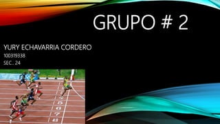 GRUPO # 2
YURY ECHAVARRIA CORDERO
100319338
SEC.. 24
 