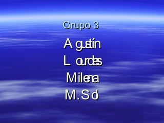 Grupo 3 Agustín Lourdes Milena M. Sol 