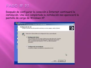 PASO # 21Después de configurar la conexión a Internet continuará la instalación. Una vez completada la instalación nos aparecerá la pantalla de carga de Windows XP. 