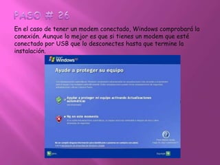 PASO # 26En el caso de tener un modem conectado, Windows comprobará la conexión. Aunque lo mejor es que si tienes un modem que esté conectado por USB que lo desconectes hasta que termine la instalación.