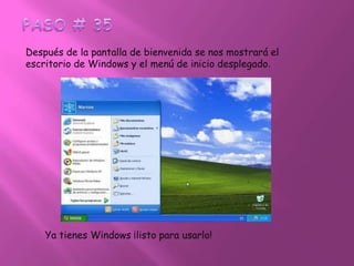 PASO # 35Después de la pantalla de bienvenida se nos mostrará el escritorio de Windows y el menú de inicio desplegado.Ya tienes Windows ¡listo para usarlo!