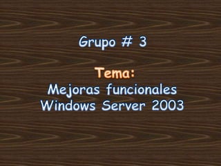Grupo # 3 Tema: Mejoras funcionales Windows Server 2003 