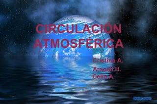 CIRCULACIÓN
ATMOSFÉRICA
       Cristina A.
       Araceli H.
       Celia A.
 