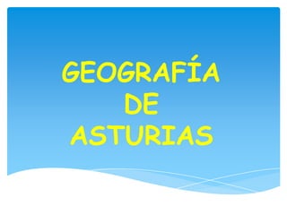 GEOGRAFÍA
   DE
ASTURIAS
 